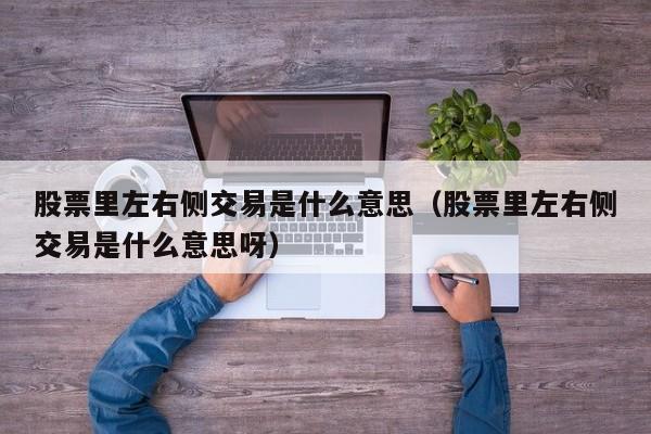 股票里左右侧交易是什么意思（股票里左右侧交易是什么意思呀）