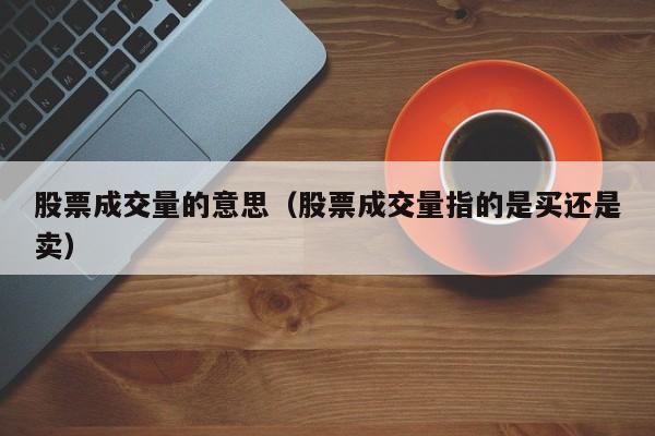 股票成交量的意思（股票成交量指的是买还是卖）