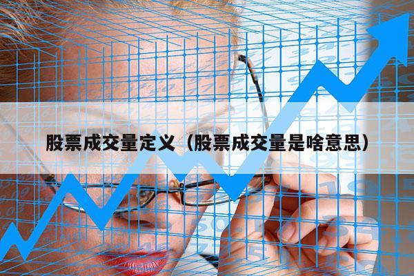 股票成交量定义（股票成交量是啥意思）