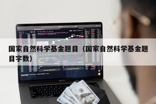 国家自然科学基金题目（国家自然科学基金题目字数）