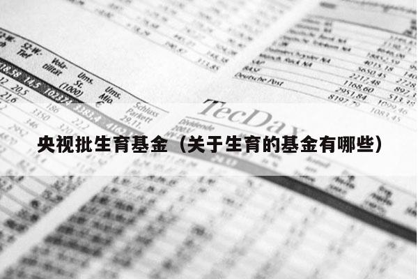 央视批生育基金（关于生育的基金有哪些）